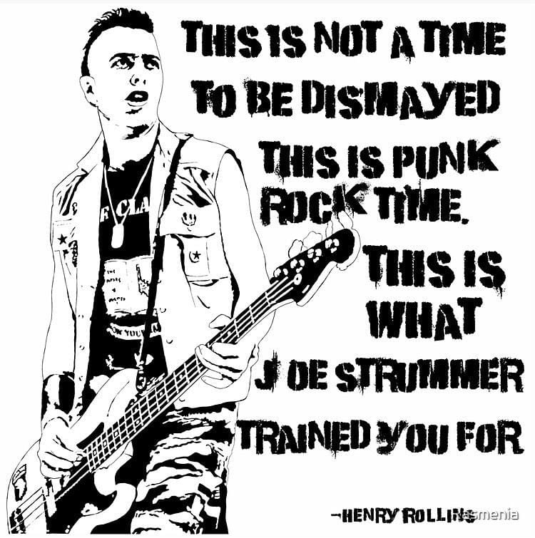 On the left: high contrast black and white photo of the Clash's Joe Strummer, playing his bass and singing. On the right, in stenciled grunge type: "THIS IS NOT A TIME TO BE DISMAYED. THIS IS PUNK ROCK TIME. THIS IS WHAT JOE STRUMMER TRAINED YOU FOR." At the bottom, in the same typeface but smaller: "--HENRY ROLLINS"